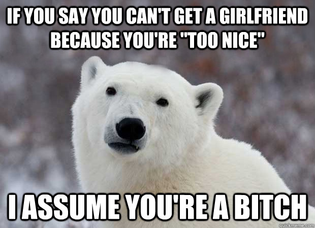 If you say you can't get a girlfriend because you're 