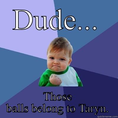 DUDE... THOSE BALLS BELONG TO TARYN. Success Kid