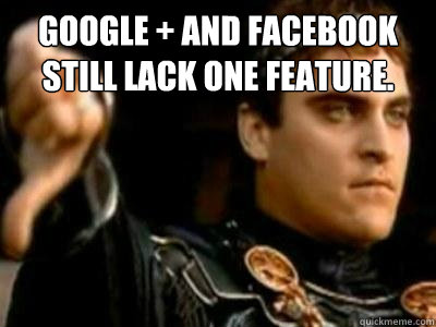 GOOGLE + AND FACEBOOK STILL LACK ONE FEATURE.   Downvoting Roman