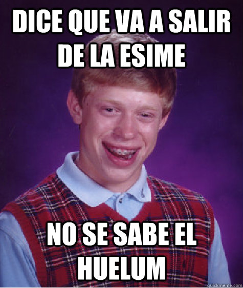 Dice que va a salir de la ESIME no se sabe el Huelum   Bad Luck Brian