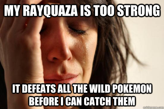 My Rayquaza is too strong It defeats all the wild pokemon before i can catch them  First World Problems