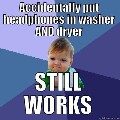 ACCIDENTALLY PUT HEADPHONES IN WASHER AND DRYER STILL WORKS Success Kid