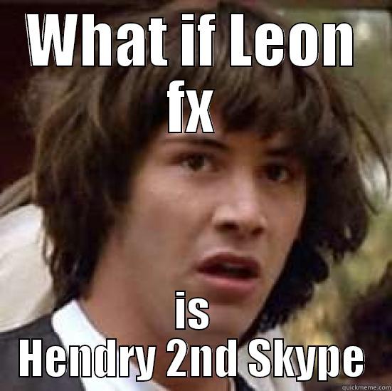 WHAT IF LEON FX IS HENDRY 2ND SKYPE conspiracy keanu