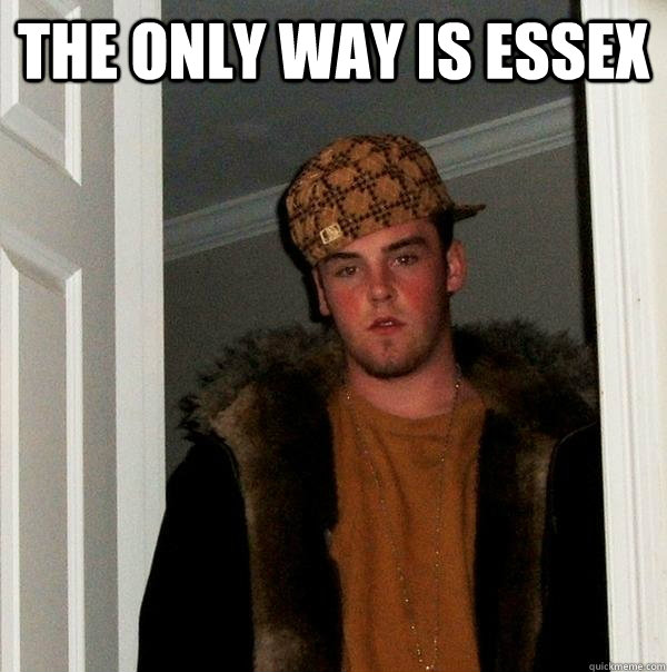 THE ONLY WAY IS ESSEX  Scumbag Steve