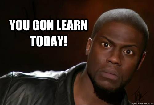  You gon learn today!  