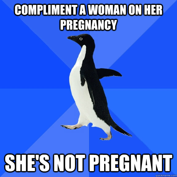 compliment a woman on her pregnancy she's not pregnant  Socially Awkward Penguin