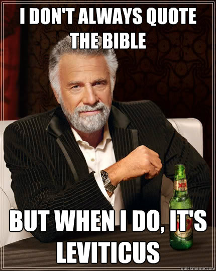 I don't always quote the bible but when I do, it's Leviticus   The Most Interesting Man In The World