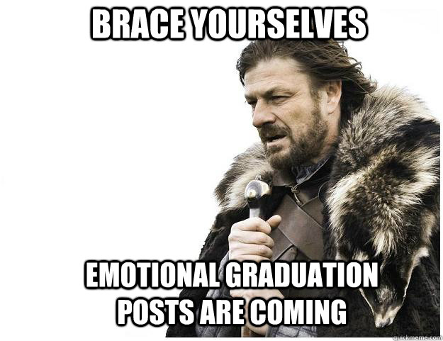 Brace yourselves emotional graduation posts are coming  Imminent Ned