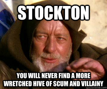 Stockton You will never find a more wretched hive of scum and villainy  