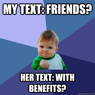 MY TEXT: FRIENDS? HER TEXT: WITH BENEFITS? - MY TEXT: FRIENDS? HER TEXT: WITH BENEFITS?  Success Kid