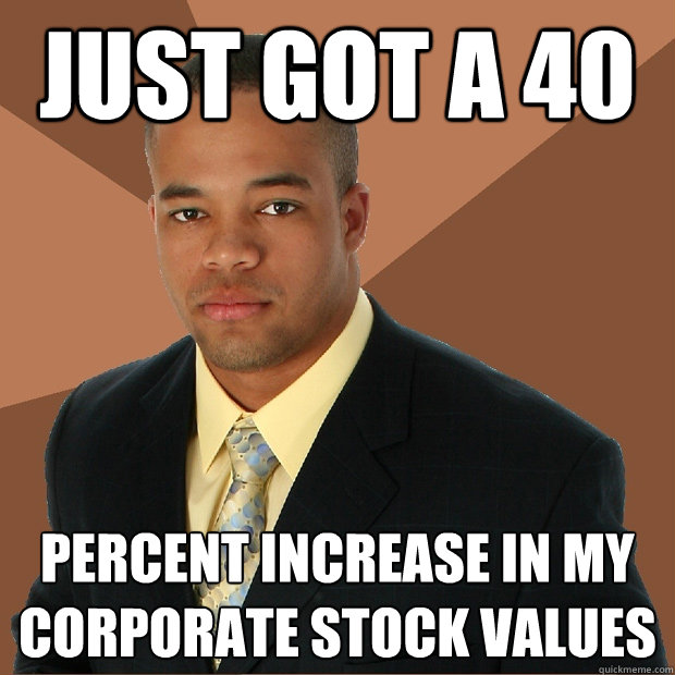 just got a 40 percent increase in my corporate stock values  Successful Black Man