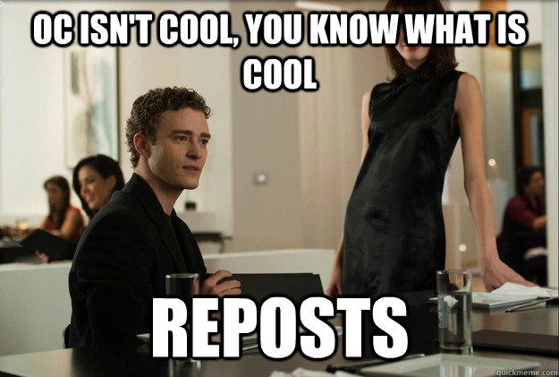 OC isn't cool, you know what is cool reposts - OC isn't cool, you know what is cool reposts  Sean Parker on The Reddit