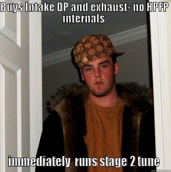 BUYS INTAKE DP AND EXHAUST- NO HPFP INTERNALS  IMMEDIATELY  RUNS STAGE 2 TUNE Scumbag Steve