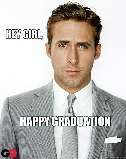 Hey girl, Happy Graduation   Alimony Ryan Gosling