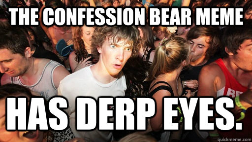 The confession bear meme has derp eyes.  Sudden Clarity Clarence