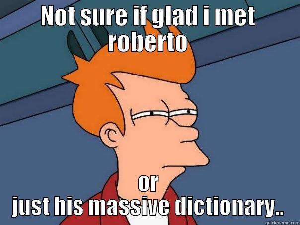 NOT SURE IF GLAD I MET ROBERTO OR JUST HIS MASSIVE DICTIONARY.. Futurama Fry