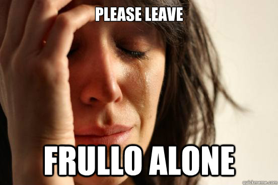 Please Leave Frullo Alone  First World Problems