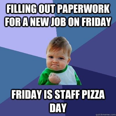 filling out paperwork for a new job on friday friday is staff pizza day  Success Kid