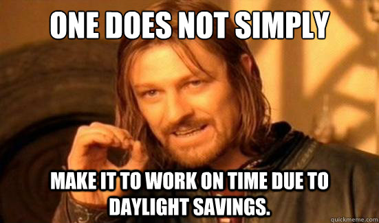 One Does Not Simply make it to work on time due to daylight savings.   Boromir