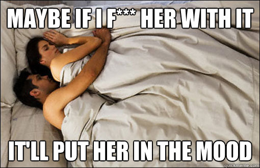 Maybe if i f*** her with it it'll put her in the mood  spooning couple