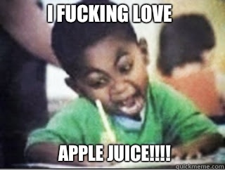 APPLE JUICE!!!! I FUCKING LOVE  