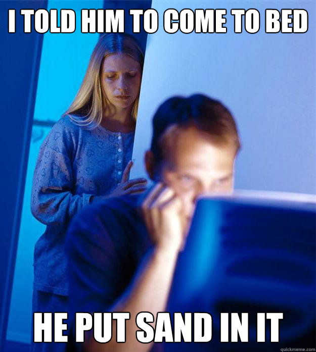 I told him to come to bed He put sand in it - I told him to come to bed He put sand in it  Redditors Wife