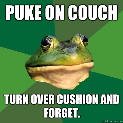 Puke on couch Turn over cushion and forget.  Foul Bachelor Frog