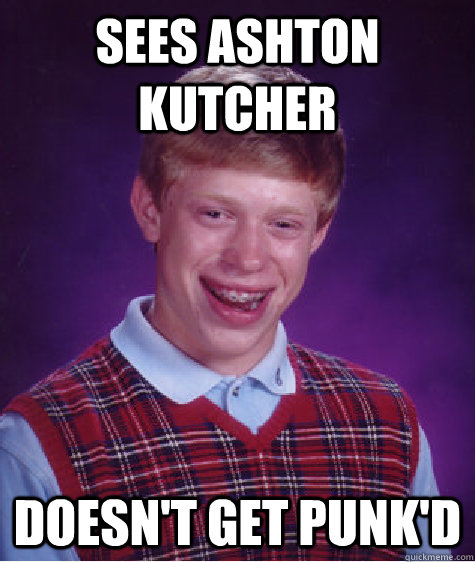 sees ashton kutcher  doesn't get punk'd  - sees ashton kutcher  doesn't get punk'd   Bad Luck Brian