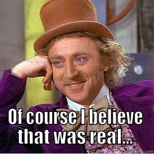  OF COURSE I BELIEVE THAT WAS REAL... Condescending Wonka