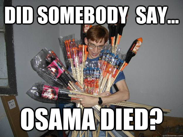 Did somebody  say... Osama died?  Crazy Fireworks Nerd