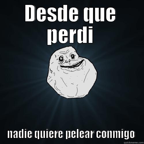 DESDE QUE PERDI NADIE QUIERE PELEAR CONMIGO Forever Alone