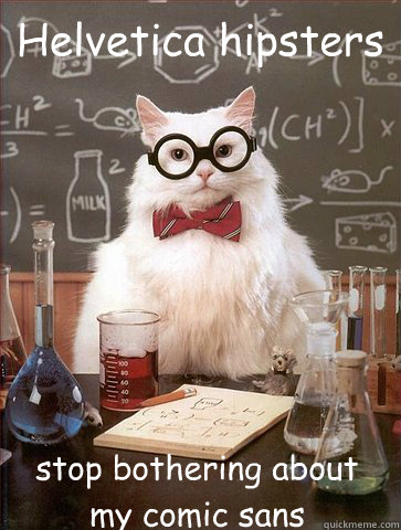 Helvetica hipsters

 stop bothering about my comic sans  - Helvetica hipsters

 stop bothering about my comic sans   Science Cat