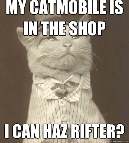 my catmobile is 
in the shop i can haz rifter?  Aristocat