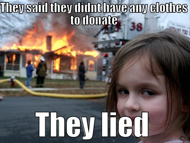 THEY SAID THEY DIDNT HAVE ANY CLOTHES TO DONATE THEY LIED Disaster Girl