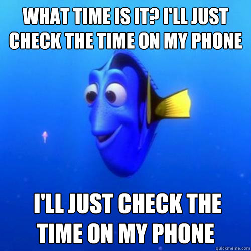 What time is it? I'll just check the time on my phone  I'll just check the time on my phone - What time is it? I'll just check the time on my phone  I'll just check the time on my phone  dory