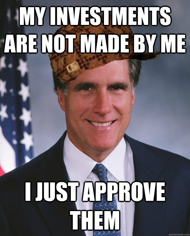 My investments are not made by me I just approve them  - My investments are not made by me I just approve them   Scumbag Romney