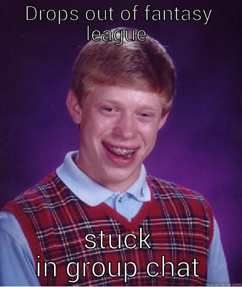 DROPS OUT OF FANTASY LEAGUE  STUCK IN GROUP CHAT Bad Luck Brian