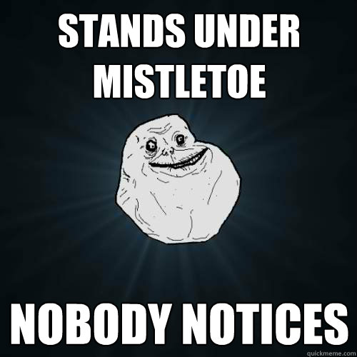 Stands under mıstletoe nobody notıces  Forever Alone