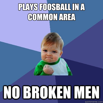 Plays Foosball in a common area No broken men  Success Kid
