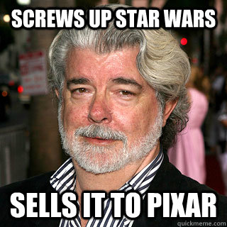 Screws up star wars sells it to pixar - Screws up star wars sells it to pixar  Good Guy George Lucas