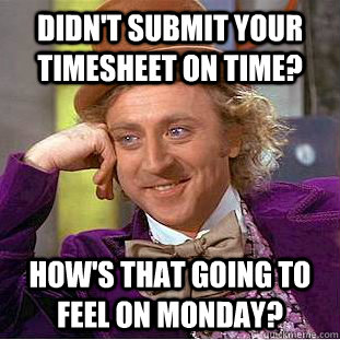 Didn't submit your timesheet on time? How's that going to feel on Monday? - Didn't submit your timesheet on time? How's that going to feel on Monday?  Condescending Wonka