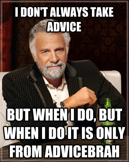 I don't always take advice but when I do, but when I do it is only from AdviceBrah  The Most Interesting Man In The World