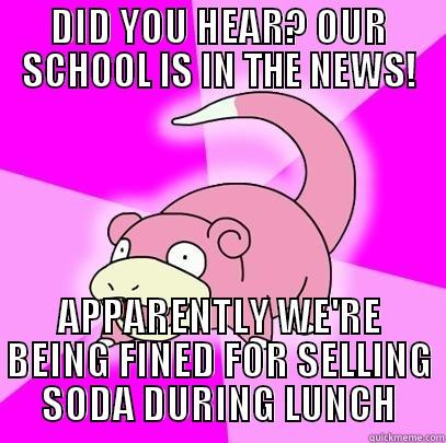 DID YOU HEAR? OUR SCHOOL IS IN THE NEWS! APPARENTLY WE'RE BEING FINED FOR SELLING SODA DURING LUNCH Slowpoke