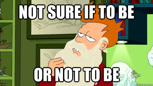 Not sure if to be or not to be - Not sure if to be or not to be  philosophy fry