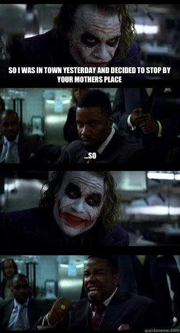 so I was in town yesterday and decided to stop by your mothers place ...so  Joker with Black guy