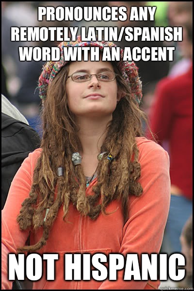 pronounces any remotely Latin/Spanish word with an accent Not Hispanic - pronounces any remotely Latin/Spanish word with an accent Not Hispanic  Bad Argument Hippie