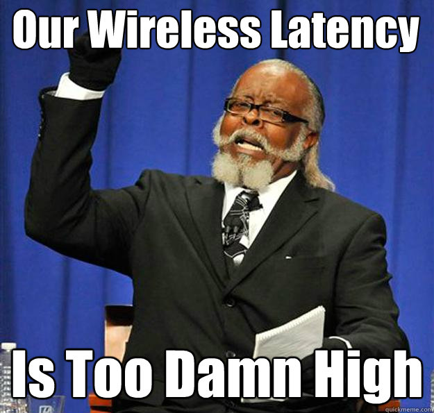 Our Wireless Latency Is Too Damn High  Jimmy McMillan