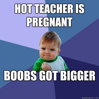 Hot teacher is pregnant Boobs got bigger  - Hot teacher is pregnant Boobs got bigger   Success Kid