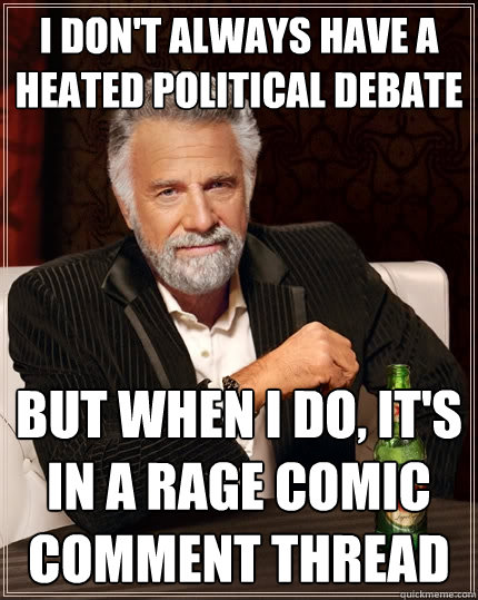 I don't always have a heated political debate But when I do, it's in a rage comic comment thread   The Most Interesting Man In The World