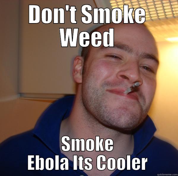 DON'T SMOKE WEED SMOKE EBOLA ITS COOLER Good Guy Greg 